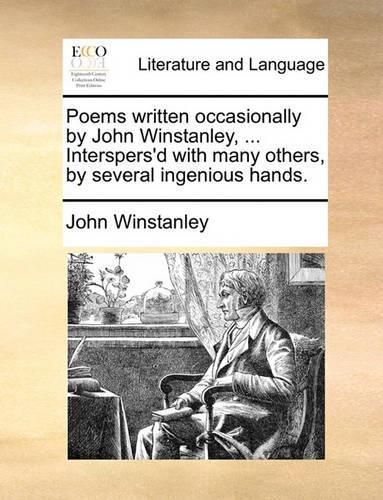 Poems Written Occasionally by John Winstanley, ... Interspers'd with Many Others, by Several Ingenious Hands.