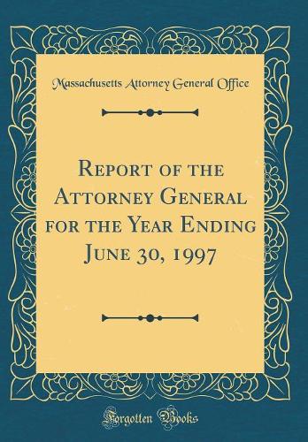 Report of the Attorney General for the Year Ending June 30, 1997 (Classic Reprint)