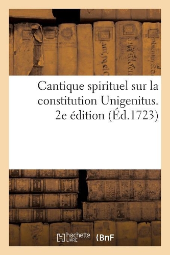 Cantique Spirituel Sur La Constitution Unigenitus. 2e Édition