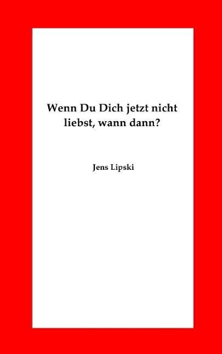 Wenn Du Dich jetzt nicht liebst, wann dann?