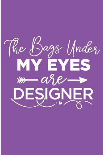 The Bags Under My Eyes Are Designer