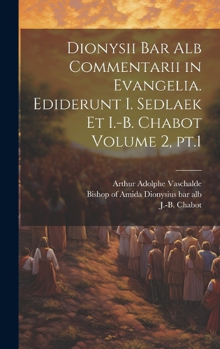 Dionysii bar alb Commentarii in Evangelia. Ediderunt I. Sedlaek et I.-B. Chabot Volume 2, pt.1