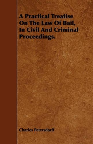 A Practical Treatise On The Law Of Bail, In Civil And Criminal Proceedings.