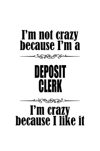 I'm Not Crazy Because I'm A Deposit Clerk I'm Crazy Because I like It