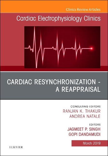 Cardiac Resynchronization - A Reappraisal, an Issue of Cardiac Electrophysiology Clinics