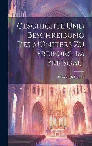 Geschichte und Beschreibung des Münsters zu Freiburg im Breisgau.