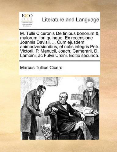 M. Tullii Ciceronis de Finibus Bonorum & Malorum Libri Quinque. Ex Recensione Joannis Davisii, ... Cum Ejusdem Animadversionibus, Et Notis Integris Petr. Victorii, P. Manucii, Joach. Camerarii, D. Lambini, AC Fulvii Ursini. Editio Secunda.