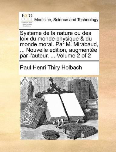 Systeme de la nature ou des loix du monde physique & du monde moral. Par M. Mirabaud, ... Nouvelle edition, augmentée par l'auteur, ... Volume 2 of 2