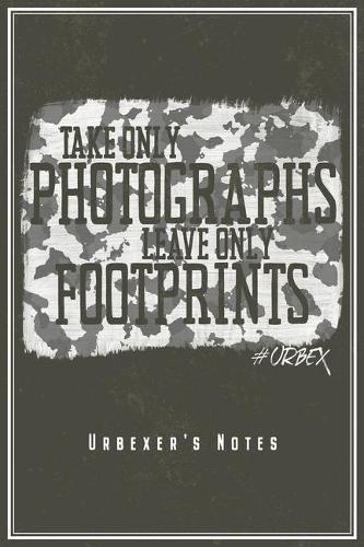 Take Only Photographs Leave Only Footprints - Urbexer's Notes