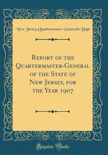 Report of the Quartermaster-General of the State of New Jersey, for the Year 1907 (Classic Reprint)