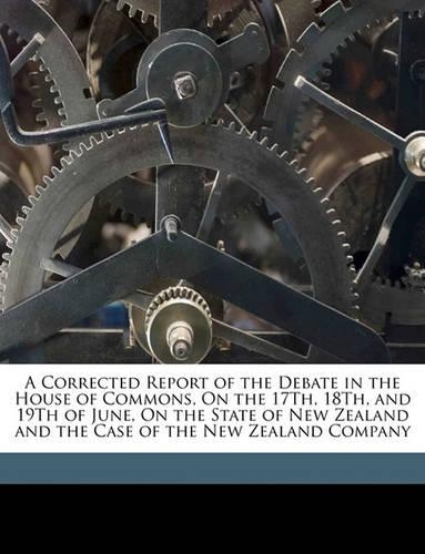 A Corrected Report of the Debate in the House of Commons, on the 17th, 18th, and 19th of June, on the State of New Zealand and the Case of the New Zealand Company