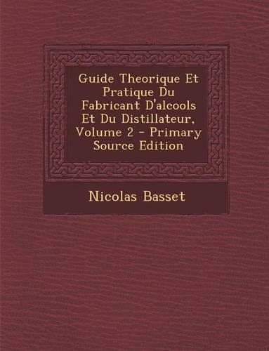 Guide Theorique Et Pratique Du Fabricant D'Alcools Et Du Distillateur, Volume 2