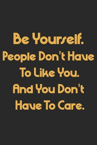 Be Yourself Notebook. People Don't Have To Like You. And You Don't Have To Care.