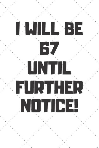 I will be 67 until further notice: 67 Year Old Birthday Gift Gratitude Journal / Notebook / Diary / Unique Greeting Card