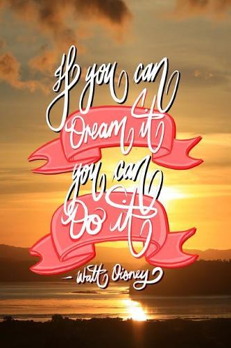 If you can Dream it, You can Do it - Walt Disney