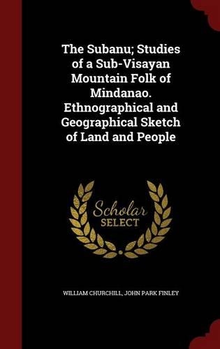 The Subanu; Studies of a Sub-Visayan Mountain Folk of Mindanao. Ethnographical and Geographical Sketch of Land and People