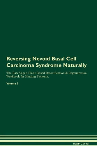Reversing Nevoid Basal Cell Carcinoma Syndrome Naturally The Raw Vegan Plant-Based Detoxification & Regeneration Workbook for Healing Patients. Volume 2