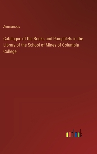 Catalogue of the Books and Pamphlets in the Library of the School of Mines of Columbia College