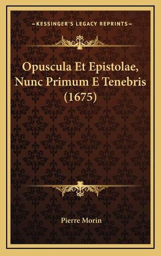 Opuscula Et Epistolae, Nunc Primum E Tenebris (1675)