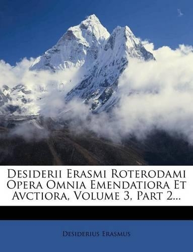Desiderii Erasmi Roterodami Opera Omnia Emendatiora Et Avctiora, Volume 3, Part 2...