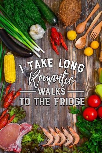 i take long romantic walks to the fridge