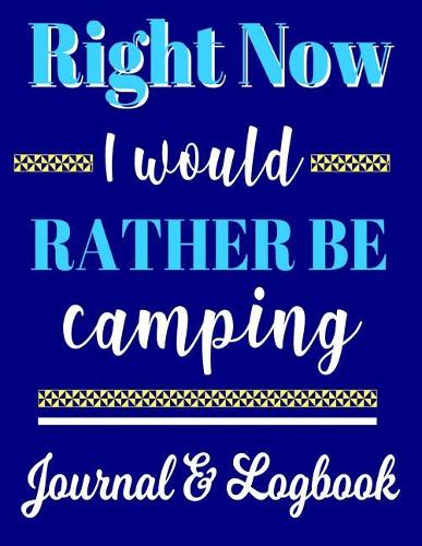 Right Now I Would Rather Be Camping Journal & Logbook
