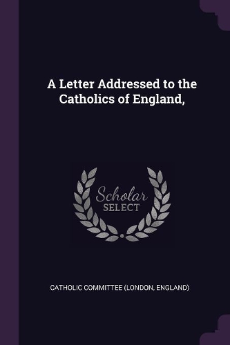 A Letter Addressed to the Catholics of England,