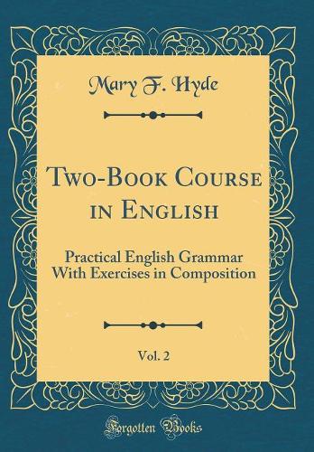 Two-Book Course in English, Vol. 2: Practical English Grammar With Exercises in Composition (Classic Reprint)