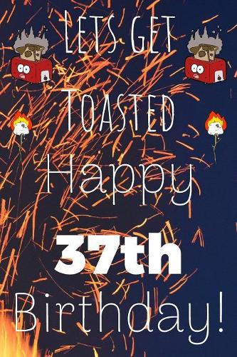 Lets Get Toasted Happy 37th Birthday