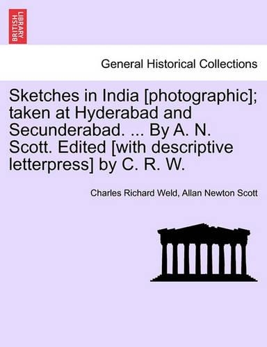 Sketches in India [Photographic]; Taken at Hyderabad and Secunderabad. ... by A. N. Scott. Edited [With Descriptive Letterpress] by C. R. W.