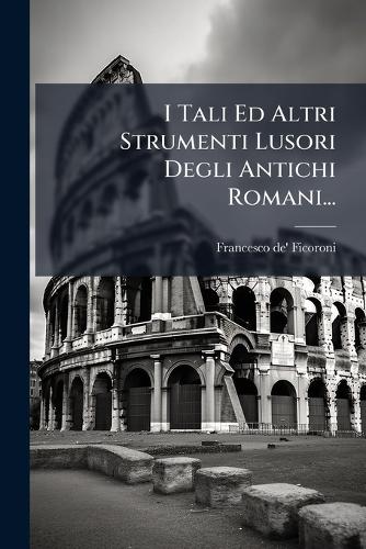 I Tali Ed Altri Strumenti Lusori Degli Antichi Romani...