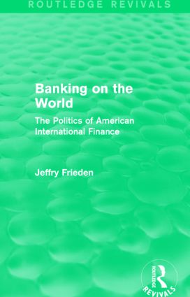 Banking on the World: The Politics of American International Finance(Routledge Revivals)