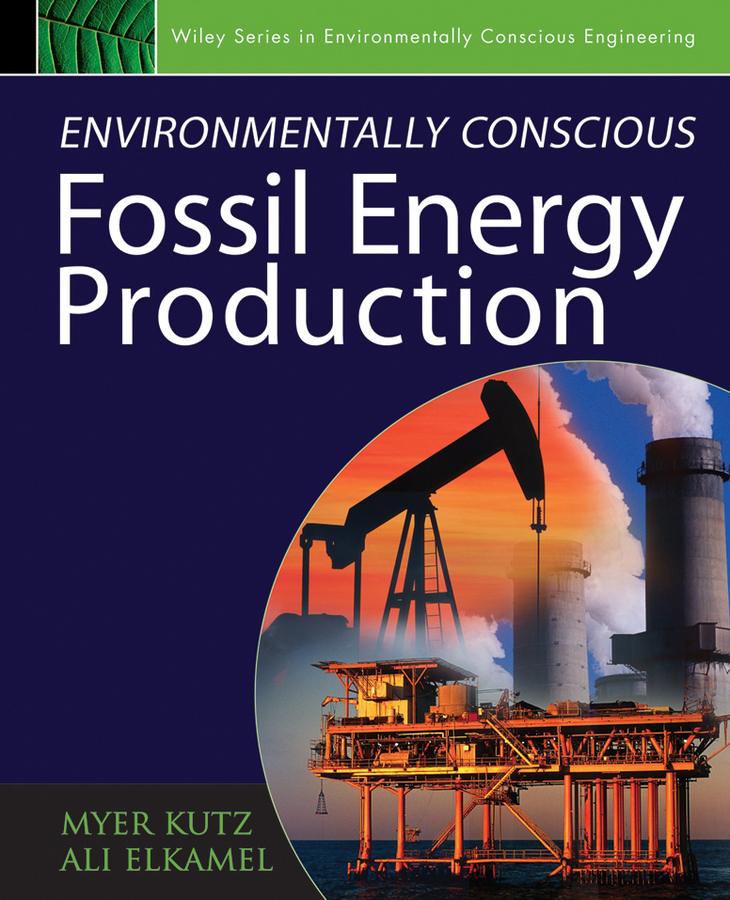 Environmentally Conscious Fossil Energy Production: (Environmentally Conscious Engineering, Myer Kutz Series)