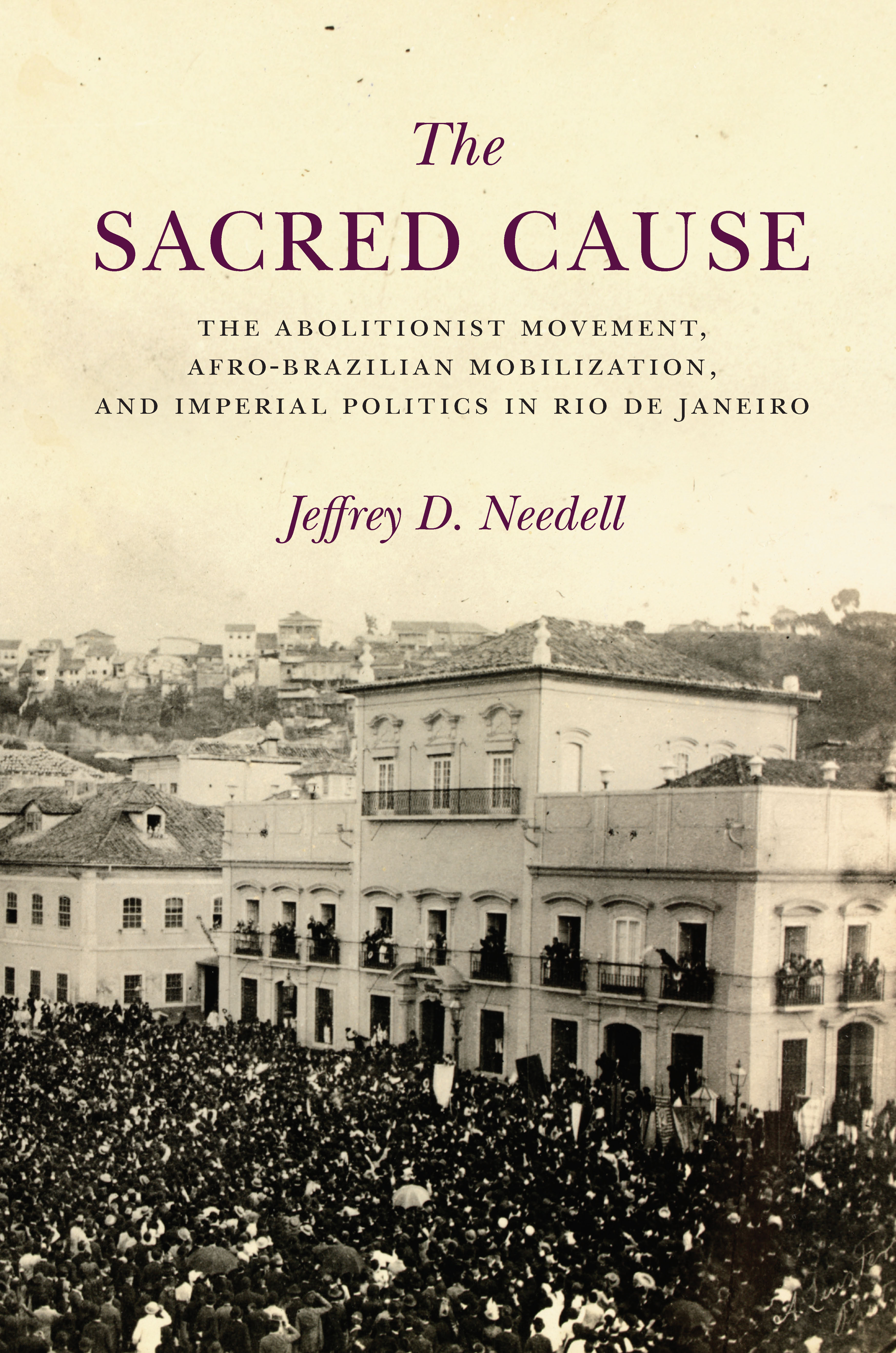 The Sacred Cause: The Abolitionist Movement, Afro-Brazilian Mobilization, and Imperial Politics in Rio De Janeiro
