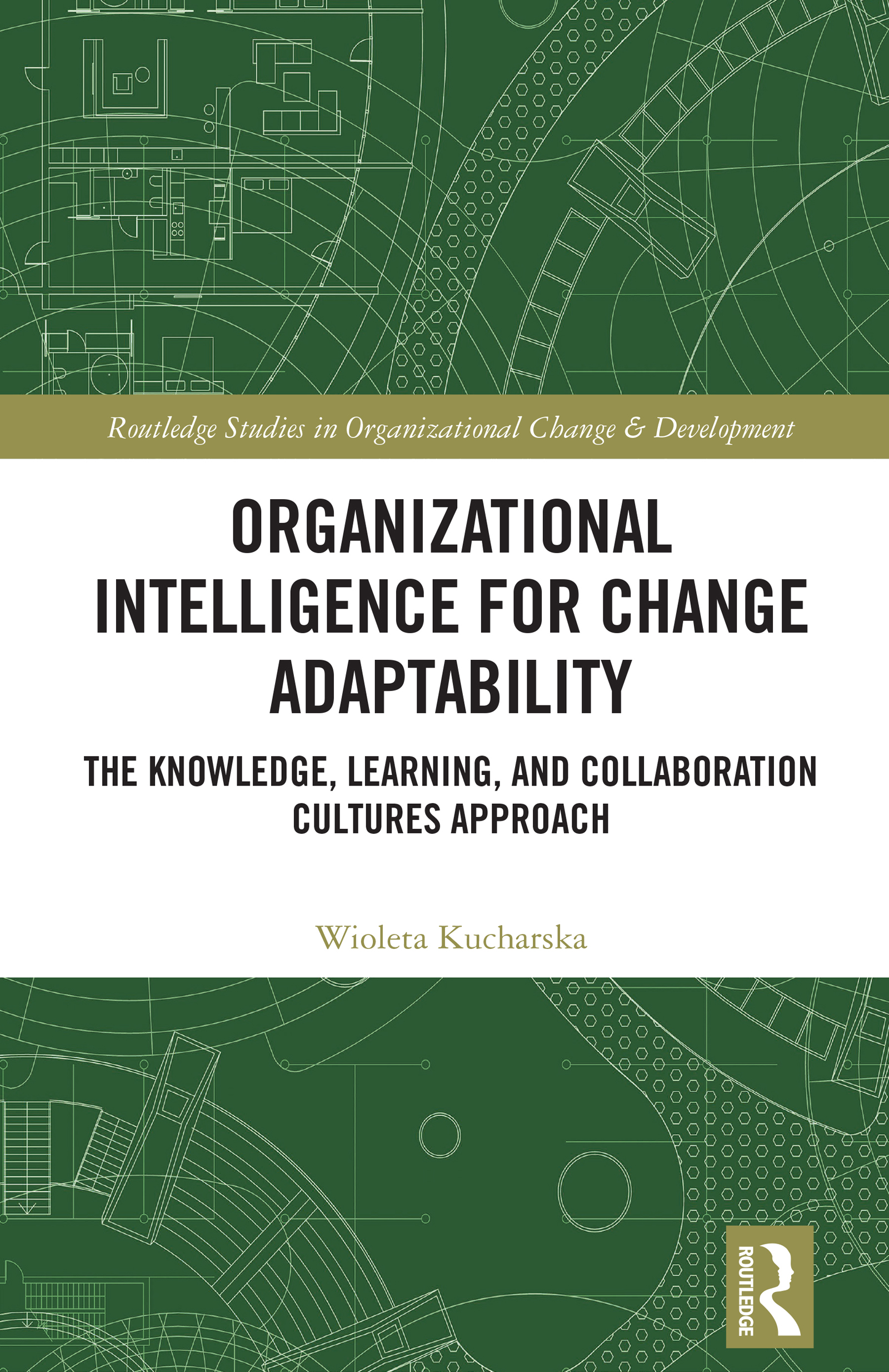Organizational Intelligence for Change Adaptability: The Knowledge, Learning, and Collaboration Cultures Approach(Routledge Studies in Organizational Change & Development)