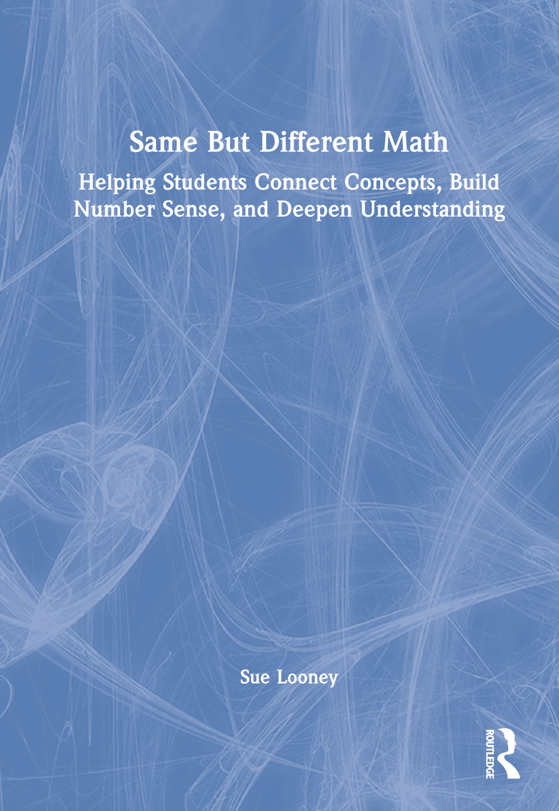 Same But Different Math: Helping Students Connect Concepts, Build Number Sense, and Deepen Understanding