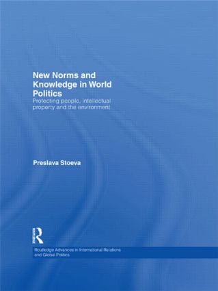 New Norms and Knowledge in World Politics: Protecting people, intellectual property and the environment(Routledge Advances in International Relations and Global Politics)