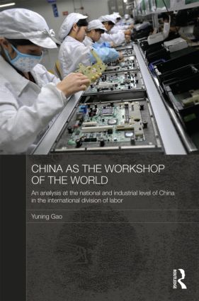 China as the Workshop of the World: An Analysis at the National and Industrial Level of China in the International Division of Labor(Routledge Studies on the Chinese Economy)