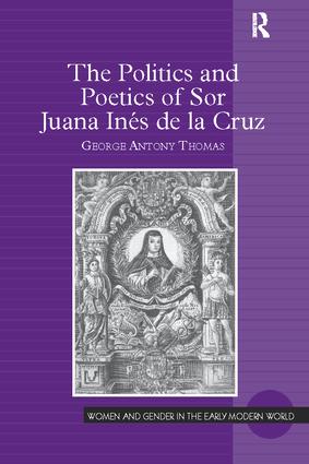The Politics and Poetics of Sor Juana Inés de la Cruz: (Women and Gender in the Early Modern World)