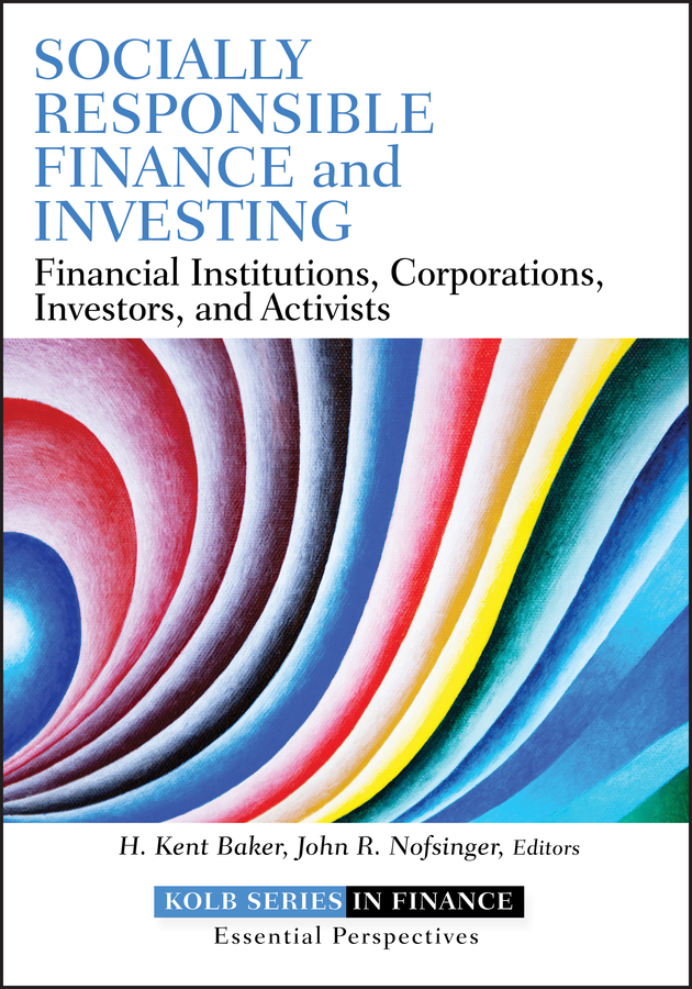 Socially Responsible Finance and Investing: Financial Institutions, Corporations, Investors, and Activists(Robert W. Kolb Series)