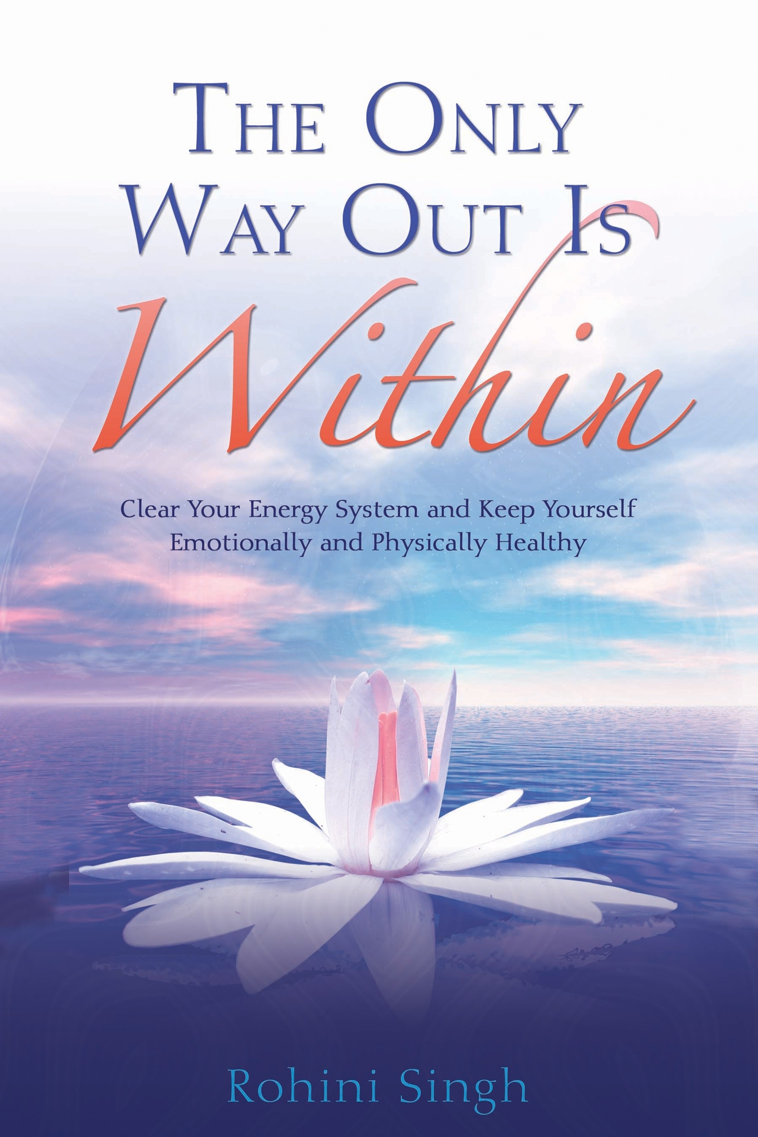 The Only Way Out is Within: Clear Your Energy System and Keep Yourself Emotionally and Physically Healthy: Clear Your Energy System and Keep Yourself Emotionally and Physically Health(English)