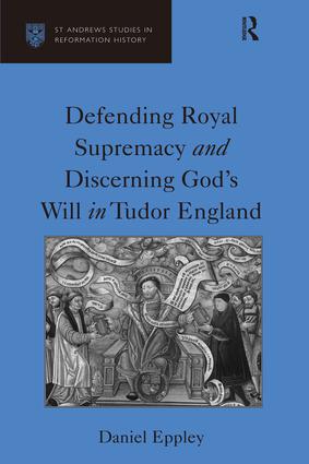 Defending Royal Supremacy and Discerning God's Will in Tudor England: (St Andrews Studies in Reformation History)