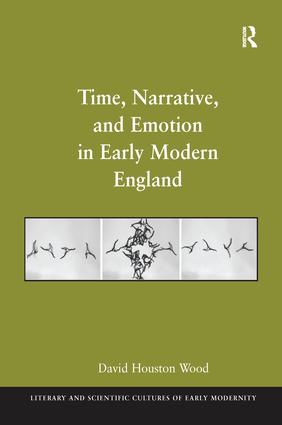Time, Narrative, and Emotion in Early Modern England: (Literary and Scientific Cultures of Early Modernity)