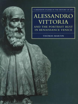 Alessandro Vittoria and the Portrait Bust in Renaissance Venice: Remodelling Antiquity