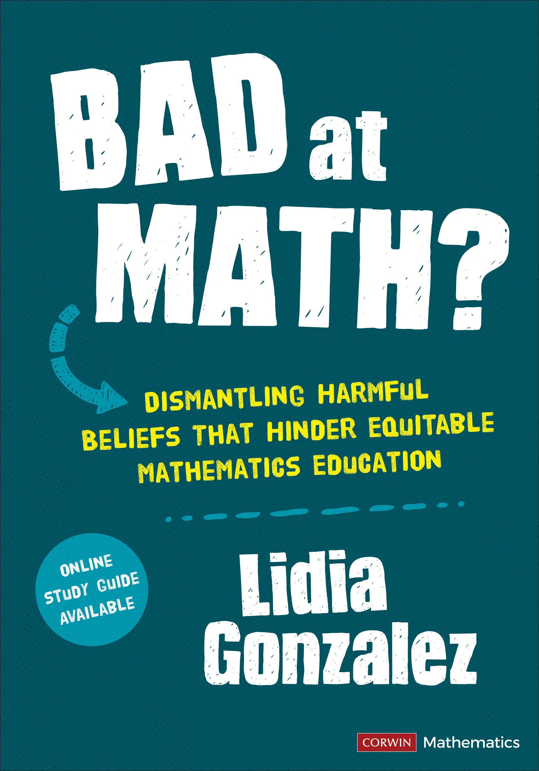 Bad at Math?: Dismantling Harmful Beliefs That Hinder Equitable Mathematics Education(Corwin Mathematics Series)