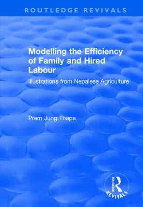 Modelling the Efficiency of Family and Hired Labour: Illustrations from Nepalese Agriculture(Routledge Revivals)