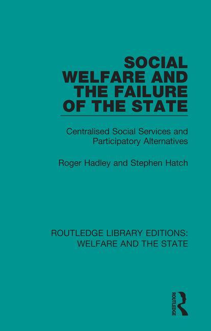 Social Welfare and the Failure of the State: Centralised Social Services and Participatory Alternatives(Routledge Library Editions: Welfare and the State)