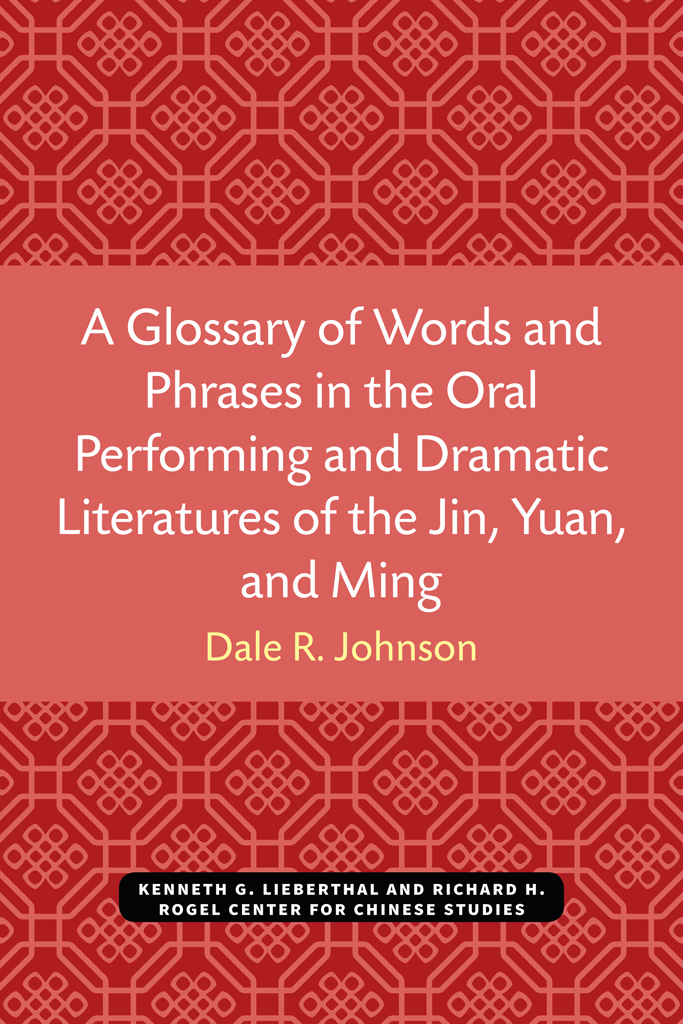 A Glossary of Words and Phrases in the Oral Performing and Dramatic Literatures of the Jin, Yuan, and Ming: (Michigan Monographs in Chinese Studies)