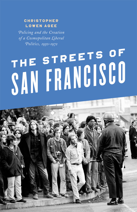 The Streets of San Francisco: Policing and the Creation of a Cosmopolitan Liberal Politics, 1950-1972(Historical Studies of Urban America)
