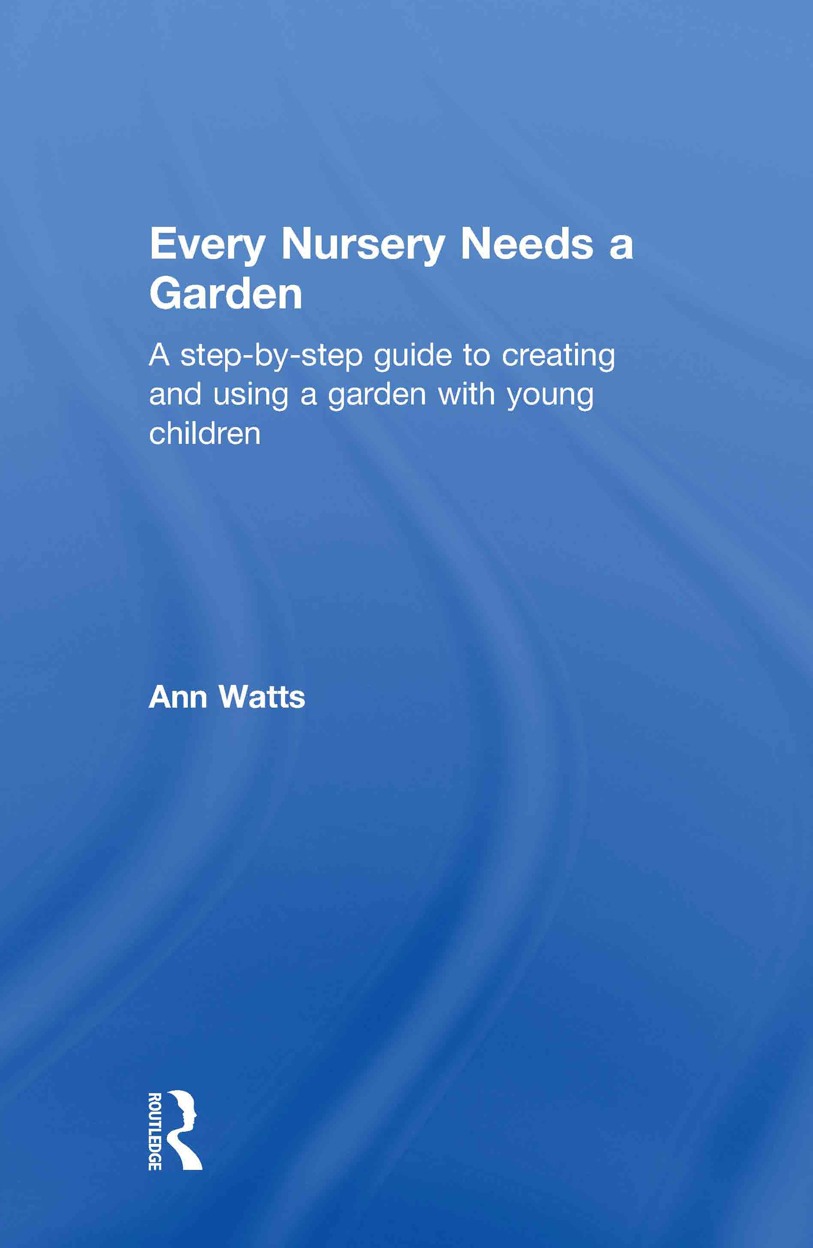 Every Nursery Needs a Garden: A Step-by-step Guide to Creating and Using a Garden with Young Children